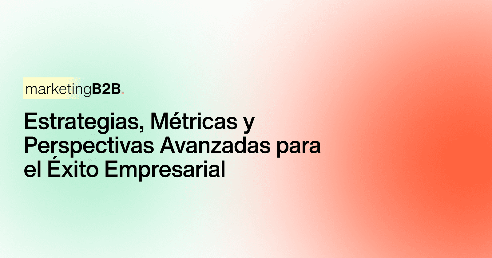 Estrategias, Métricas y Perspectivas Avanzadas para el Éxito Empresarial