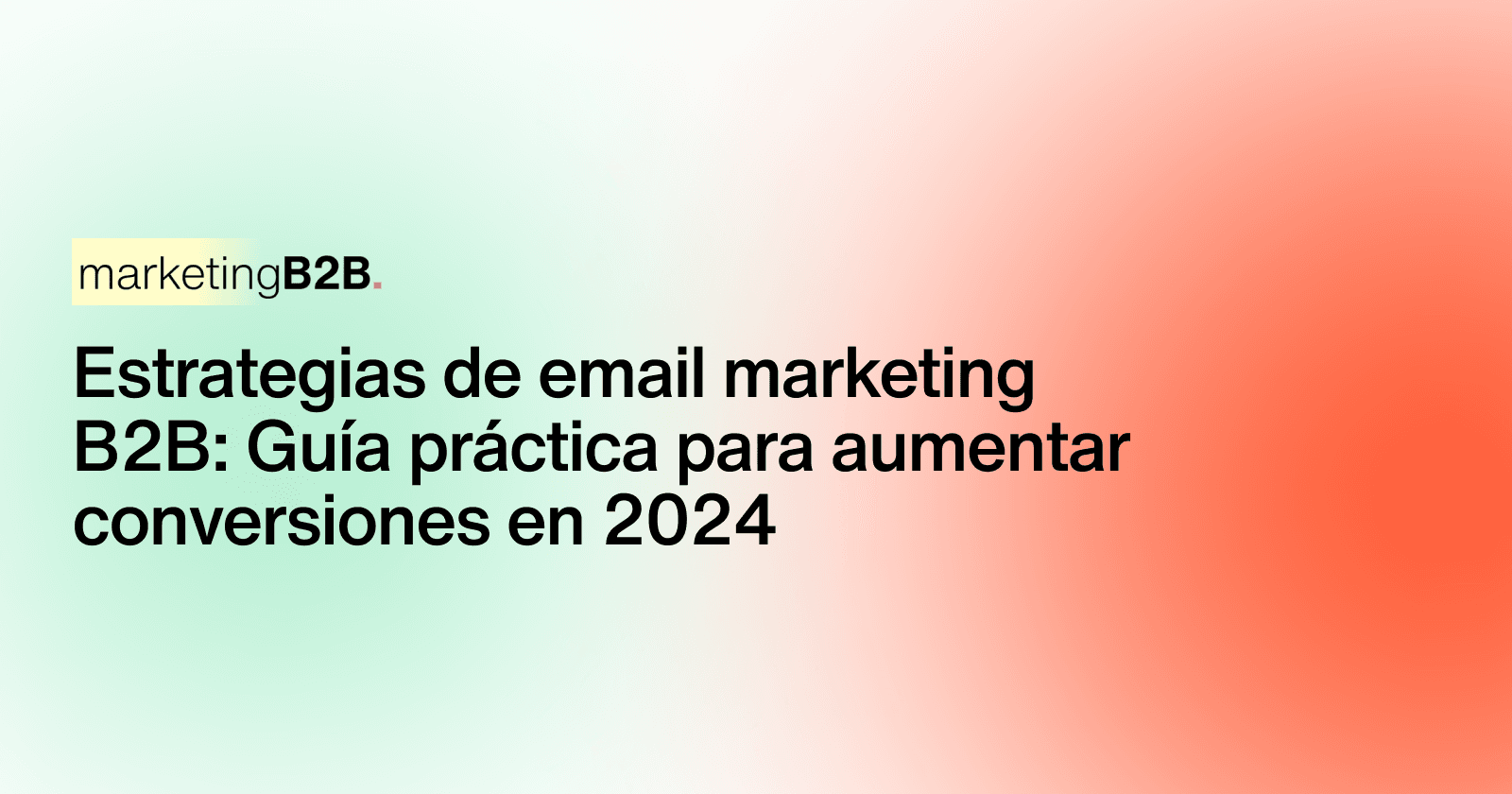 Estrategias de email marketing B2B: Guía práctica para aumentar conversiones en 2024